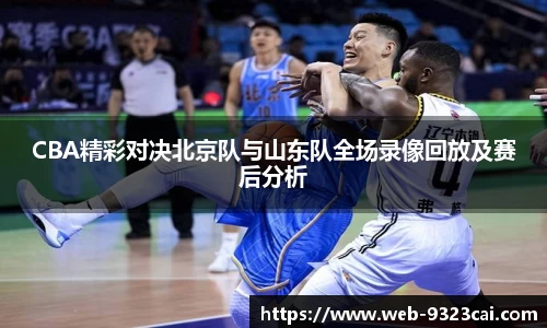 CBA精彩对决北京队与山东队全场录像回放及赛后分析