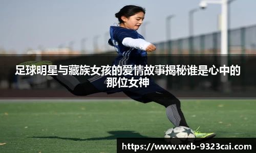 足球明星与藏族女孩的爱情故事揭秘谁是心中的那位女神