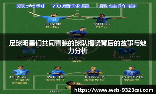足球明星们共同青睐的球队揭晓背后的故事与魅力分析
