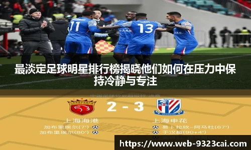 最淡定足球明星排行榜揭晓他们如何在压力中保持冷静与专注